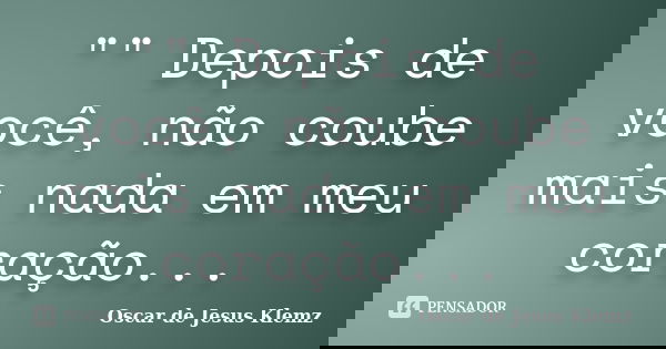 "" Depois de você, não coube mais nada em meu coração...... Frase de Oscar de Jesus Klemz.