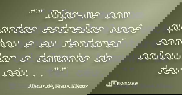 "" Diga-me com quantas estrelas você sonhou e eu tentarei calcular o tamanho do teu céu...""... Frase de Oscar de Jesus Klemz.