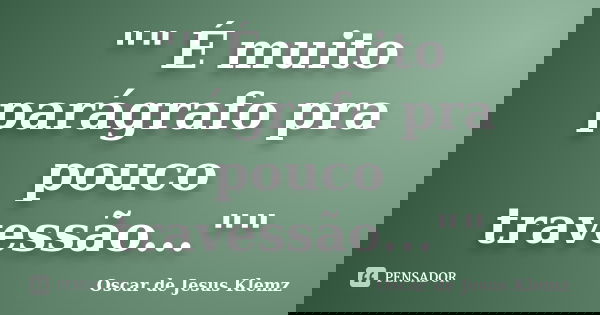 "" É muito parágrafo pra pouco travessão...""... Frase de Oscar de Jesus Klemz.