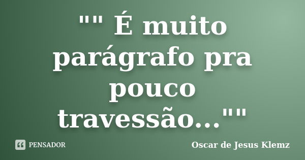 "" É muito parágrafo pra pouco travessão...""... Frase de Oscar de Jesus Klemz.