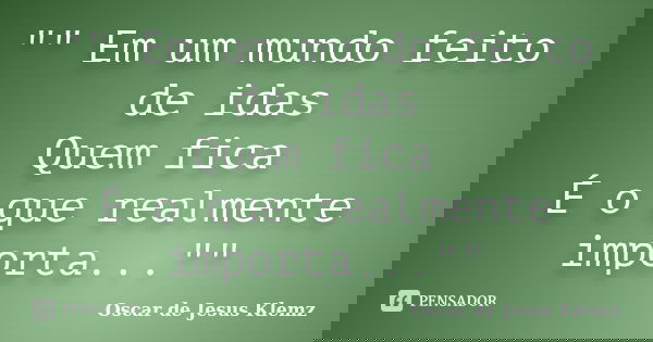 "" Em um mundo feito de idas Quem fica É o que realmente importa...""... Frase de Oscar de Jesus Klemz.