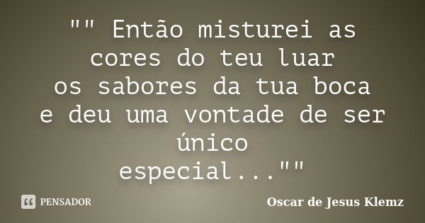 "" Então misturei as cores do teu luar os sabores da tua boca e deu uma vontade de ser único especial...""... Frase de Oscar de Jesus Klemz.