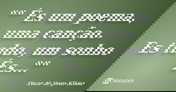 "" És um poema, uma canção. Es tudo, um sonho És...""... Frase de Oscar de Jesus Klemz.
