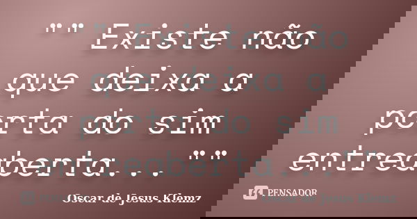 "" Existe não que deixa a porta do sim entreaberta...""... Frase de Oscar de Jesus Klemz.
