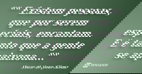 "" Existem pessoas, que por serem especiais, encantam. E é tanto que a gente se apaixona...""... Frase de Oscar de Jesus Klemz.