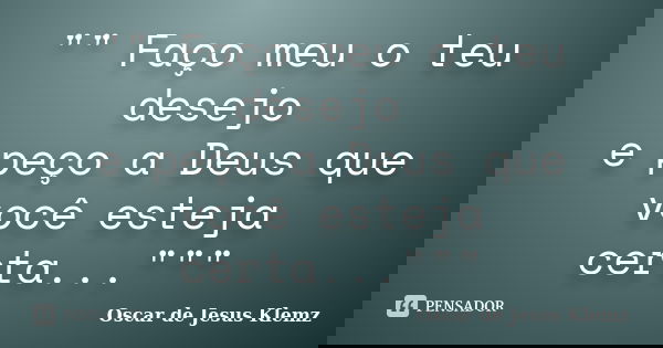 "" Faço meu o teu desejo e peço a Deus que você esteja certa..."""... Frase de Oscar de Jesus Klemz.