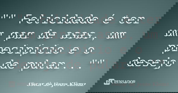 "" Felicidade é ter um par de asas, um precipício e o desejo de pular...""... Frase de Oscar de Jesus Klemz.