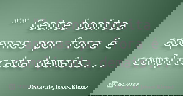 "" Gente bonita apenas por fora é complicada demais...... Frase de Oscar de Jesus Klemz.