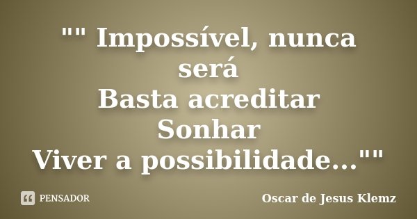 "" Impossível, nunca será Basta acreditar Sonhar Viver a possibilidade...""... Frase de Oscar de Jesus Klemz.