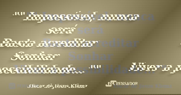 "" Impossível, nunca será Basta acreditar Sonhar Viver a possibilidade...""... Frase de Oscar de Jesus Klemz.