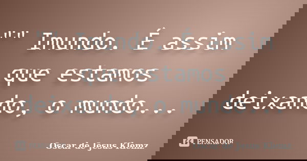 "" Imundo. É assim que estamos deixando, o mundo...... Frase de Oscar de Jesus Klemz.