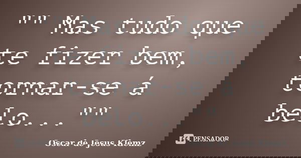 "" Mas tudo que te fizer bem, tornar-se á belo...""... Frase de Oscar de Jesus Klemz.