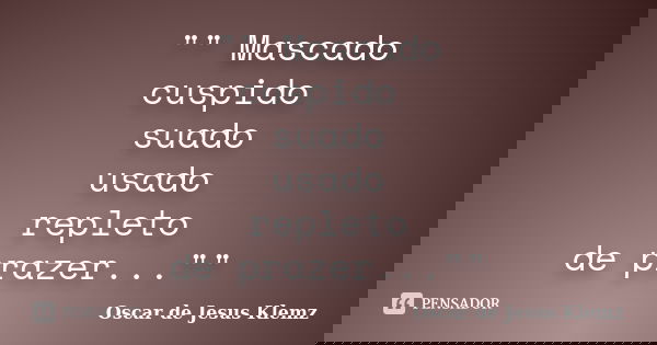 "" Mascado cuspido suado usado repleto de prazer...""... Frase de Oscar de Jesus Klemz.