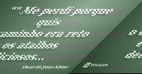 "" Me perdi porque quis o caminho era reto e os atalhos deliciosos...... Frase de Oscar de Jesus Klemz.