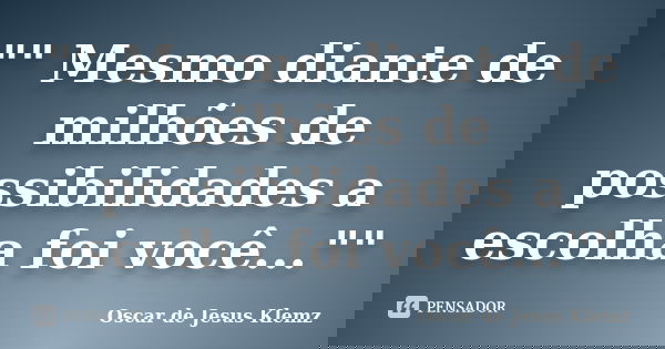 "" Mesmo diante de milhões de possibilidades a escolha foi você...""... Frase de Oscar de Jesus Klemz.