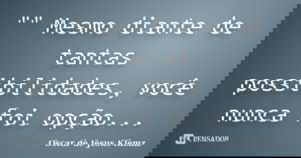 "" Mesmo diante de tantas possibilidades, você nunca foi opção...... Frase de Oscar de Jesus Klemz.