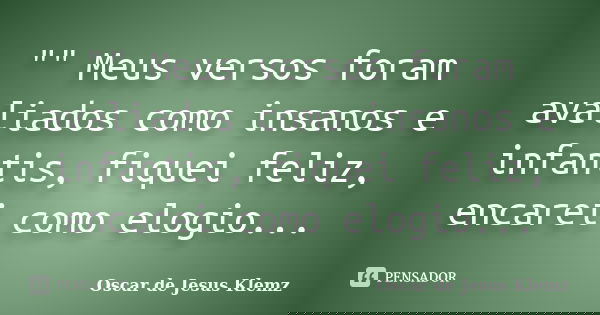 "" Meus versos foram avaliados como insanos e infantis, fiquei feliz, encarei como elogio...... Frase de Oscar de Jesus Klemz.