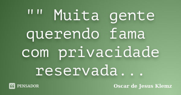 "" Muita gente querendo fama com privacidade reservada...... Frase de Oscar de Jesus Klemz.