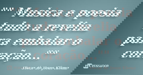 "" Musica e poesia tudo a revelia para embalar o coração...""... Frase de Oscar de Jesus Klemz.