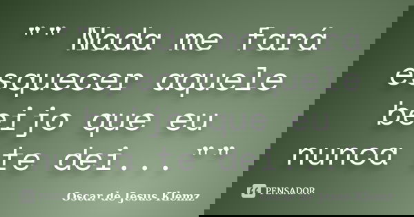 "" Nada me fará esquecer aquele beijo que eu nunca te dei...""... Frase de Oscar de Jesus Klemz.