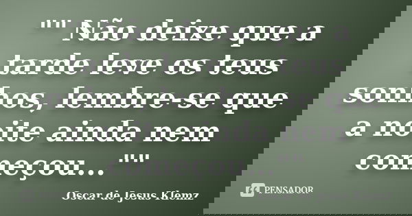 "" Não deixe que a tarde leve os teus sonhos, lembre-se que a noite ainda nem começou...""... Frase de Oscar de Jesus Klemz.