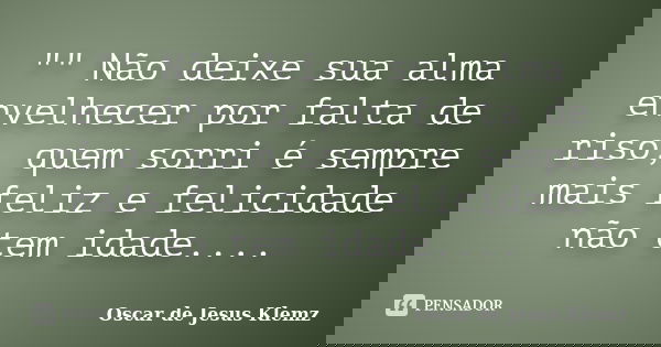 "" Não deixe sua alma envelhecer por falta de riso, quem sorri é sempre mais feliz e felicidade não tem idade....... Frase de Oscar de Jesus Klemz.