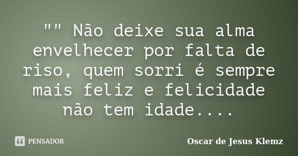 "" Não deixe sua alma envelhecer por falta de riso, quem sorri é sempre mais feliz e felicidade não tem idade....... Frase de Oscar de Jesus Klemz.