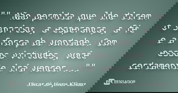 "" Não permita que lhe tirem o sorriso, a esperança, a fé e a força de vontade. Com essas virtudes, você certamente irá vencer...""... Frase de Oscar de Jesus Klemz.