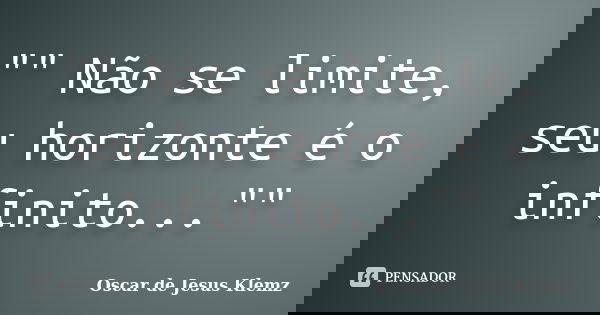 "" Não se limite, seu horizonte é o infinito...""... Frase de Oscar de Jesus Klemz.
