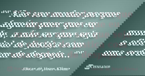 "" Não vou mudar porque alguém quer que eu mude, a não ser que seja o oficial de justiça com uma ordem de despejo...""... Frase de Oscar de Jesus Klemz.
