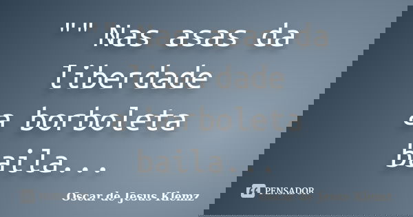 "" Nas asas da liberdade a borboleta baila...... Frase de Oscar de Jesus Klemz.