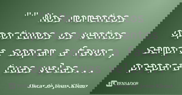 "" Nos momentos oportunos os ventos sempre sopram a favor, prepara tuas velas...... Frase de Oscar de Jesus Klemz.