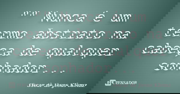 "" Nunca é um termo abstrato na cabeça de qualquer sonhador...... Frase de Oscar de Jesus Klemz.