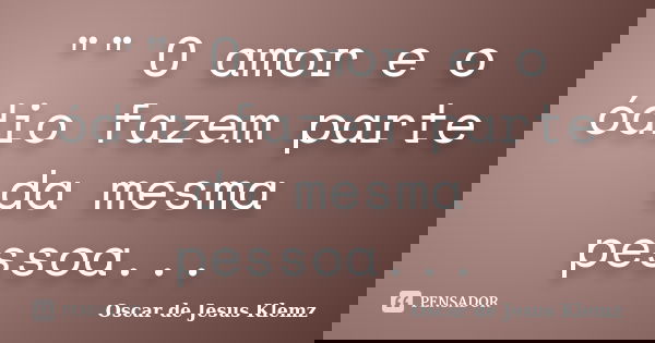 "" O amor e o ódio fazem parte da mesma pessoa...... Frase de Oscar de Jesus Klemz.