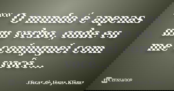 "" O mundo é apenas um verbo, onde eu me conjuguei com você...... Frase de Oscar de Jesus Klemz.