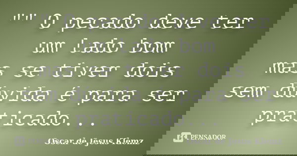 "" O pecado deve ter um lado bom mas se tiver dois sem dúvida é para ser praticado...... Frase de Oscar de Jesus Klemz.