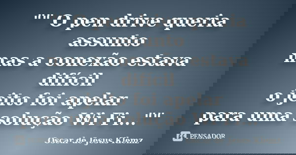 "" O pen drive queria assunto mas a conexão estava difícil o jeito foi apelar para uma solução Wi Fi...""... Frase de Oscar de Jesus Klemz.