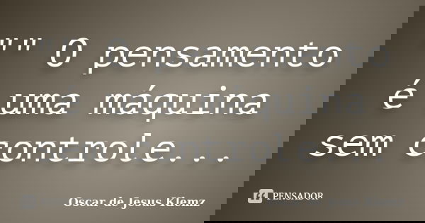 "" O pensamento é uma máquina sem controle...... Frase de Oscar de Jesus Klemz.