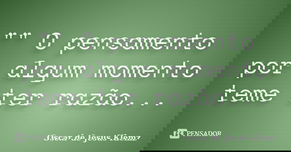 "" O pensamento por algum momento teme ter razão...... Frase de Oscar de Jesus Klemz.