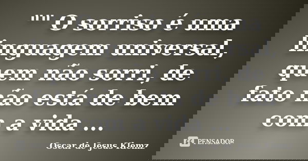 "" O sorriso é uma linguagem universal, quem não sorri, de fato não está de bem com a vida ...... Frase de Oscar de Jesus Klemz.
