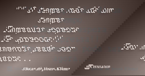 "" O tempo não dá um tempo Tampouco espera Te apressa!! Teu momento pode ser agora...... Frase de Oscar de Jesus Klemz.