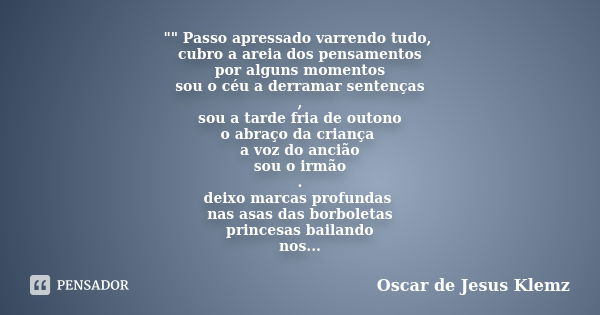 "" Passo apressado varrendo tudo, cubro a areia dos pensamentos por alguns momentos sou o céu a derramar sentenças , sou a tarde fria de outono o abra... Frase de Oscar de Jesus Klemz.