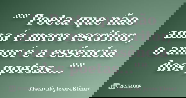 "" Poeta que não ama é mero escritor, o amor é a essência dos poetas...""... Frase de Oscar de Jesus Klemz.