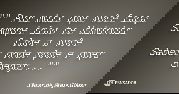"" Por mais que você faça Sempre irão te diminuir Cabe a você Saber onde pode e quer chegar...""... Frase de Oscar de Jesus Klemz.