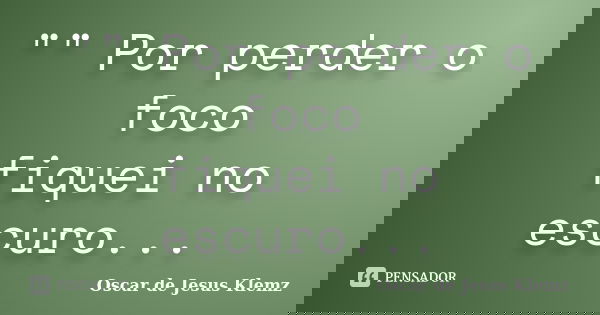 "" Por perder o foco fiquei no escuro...... Frase de Oscar de Jesus Klemz.