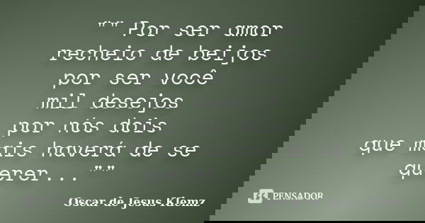 "" Por ser amor recheio de beijos por ser você mil desejos por nós dois que mais haverá de se querer...""... Frase de Oscar de Jesus Klemz.