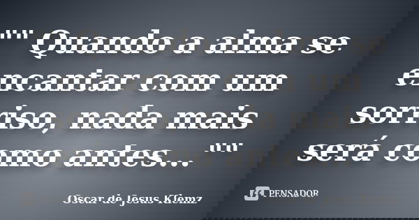 "" Quando a alma se encantar com um sorriso, nada mais será como antes...""... Frase de Oscar de Jesus Klemz.