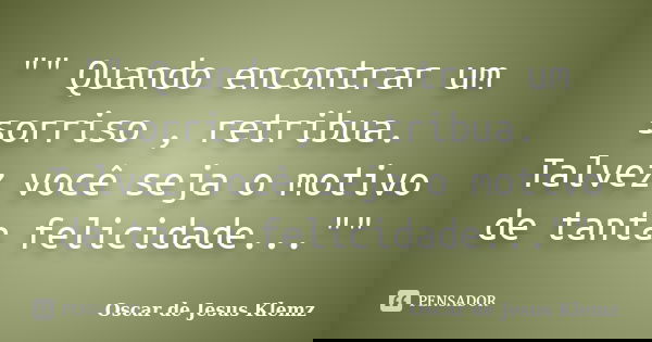 "" Quando encontrar um sorriso , retribua. Talvez você seja o motivo de tanta felicidade...""... Frase de Oscar de Jesus Klemz.