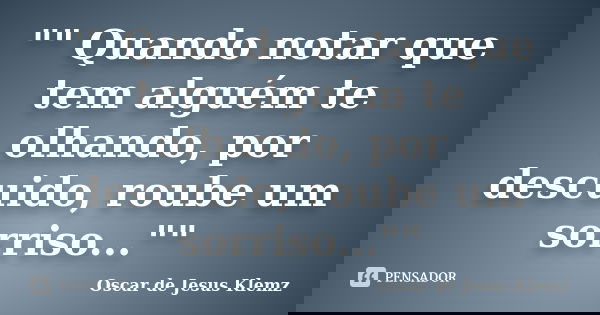 "" Quando notar que tem alguém te olhando, por descuido, roube um sorriso...""... Frase de Oscar de Jesus Klemz.