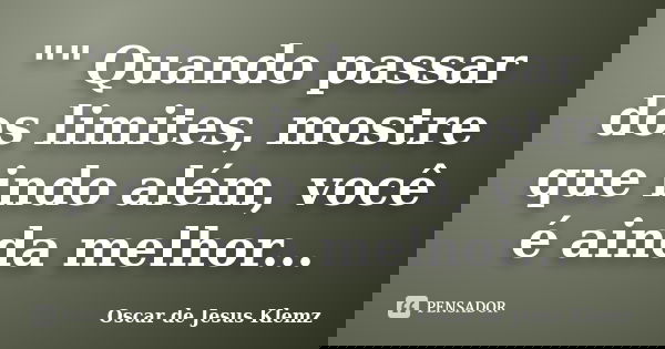 "" Quando passar dos limites, mostre que indo além, você é ainda melhor...... Frase de Oscar de Jesus Klemz.